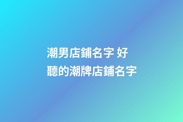 潮男店鋪名字 好聽的潮牌店鋪名字-第1張-店鋪起名-玄機派